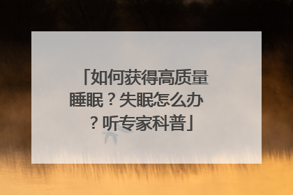 如何获得高质量睡眠？失眠怎么办？听专家科普